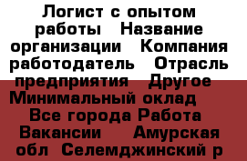 Логист с опытом работы › Название организации ­ Компания-работодатель › Отрасль предприятия ­ Другое › Минимальный оклад ­ 1 - Все города Работа » Вакансии   . Амурская обл.,Селемджинский р-н